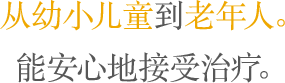 从幼小儿童到老年人。 能安心地接受治疗。