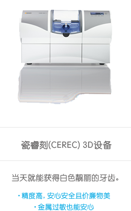 瓷睿刻(CEREC) 3D设备 当天就能获得白色靓丽的牙齿。 精度高，安心安全且价廉物美 金属过敏也能安心