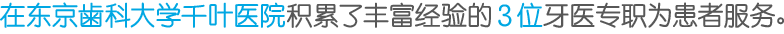 在东京歯科大学千叶医院积累了丰富经验的３位牙医专职为患者服务