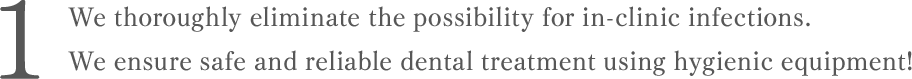 We thoroughly eliminate the possibility for in-clinic infections.