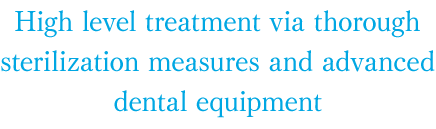 High level treatment via thorough sterilization measures and advanced dental equipment